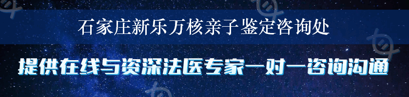 石家庄新乐万核亲子鉴定咨询处